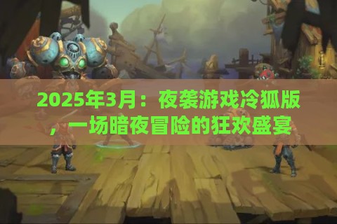 2025年3月：夜袭游戏冷狐版，一场暗夜冒险的狂欢盛宴