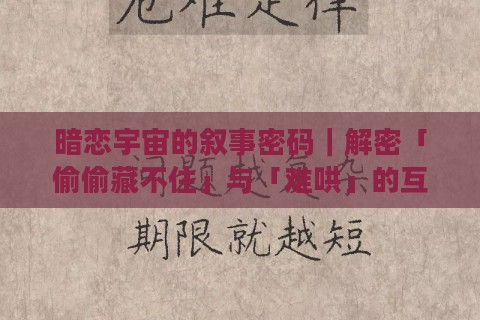 暗恋宇宙的叙事密码｜解密「偷偷藏不住」与「难哄」的互文法则