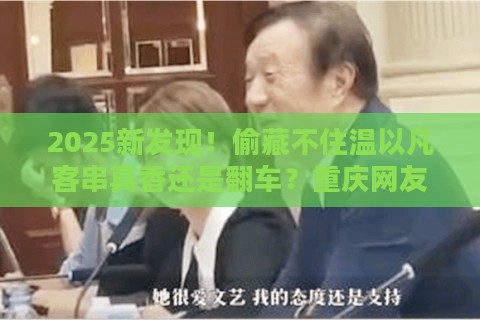 2025新发现！偷藏不住温以凡客串真香还是翻车？重庆网友怒怼剧组埋彩蛋