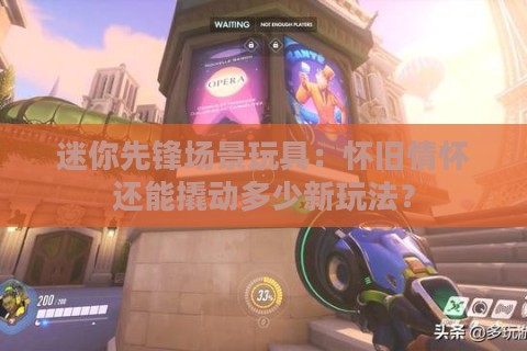 迷你先锋场景玩具：怀旧情怀还能撬动多少新玩法？