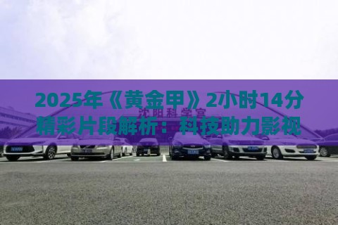2025年《黄金甲》2小时14分精彩片段解析：科技助力影视创作