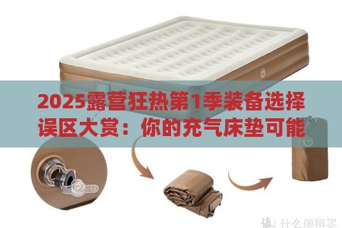 2025露营狂热第1季装备选择误区大赏：你的充气床垫可能正在谋杀帐篷