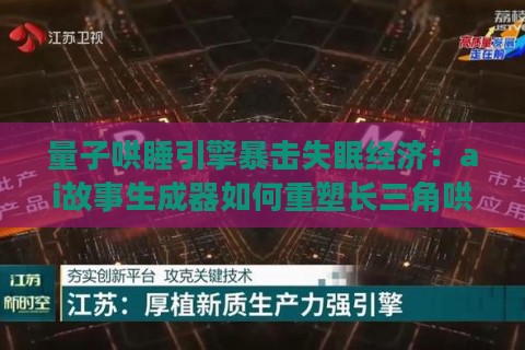 量子哄睡引擎暴击失眠经济：ai故事生成器如何重塑长三角哄娃战争