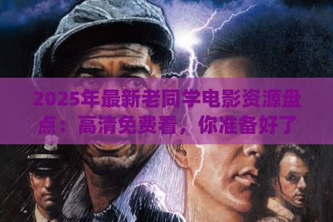 2025年最新老同学电影资源盘点：高清免费看，你准备好了吗？