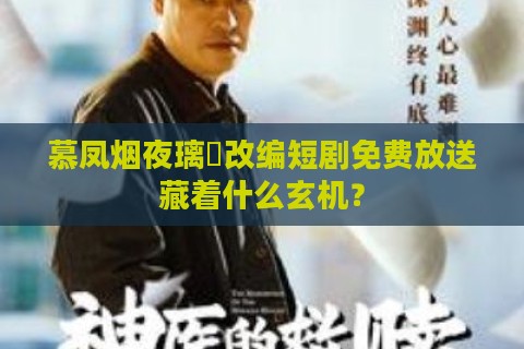 慕凤烟夜璃玦改编短剧免费放送藏着什么玄机？