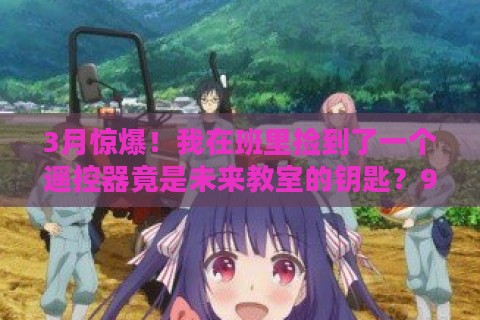 3月惊爆！我在班里捡到了一个遥控器竟是未来教室的钥匙？99%家长忽略的隐藏功能解析