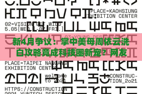 新4月争议：掌中美母周依云洗白攻略竟成科技圈新宠？网友直呼魔幻现实