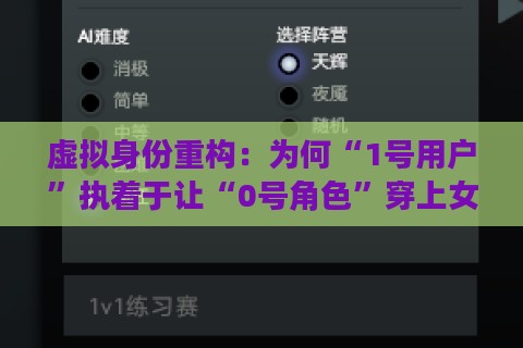 虚拟身份重构：为何“1号用户”执着于让“0号角色”穿上女装？