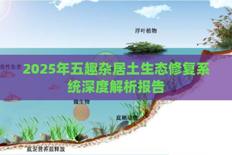 2025年五趣杂居土生态修复系统深度解析报告
