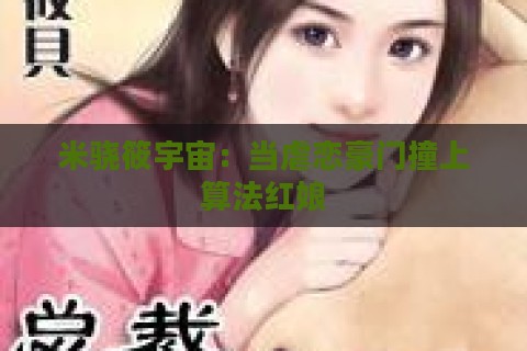 米骁筱宇宙：当虐恋豪门撞上算法红娘