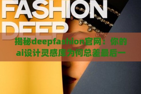 揭秘deepfashion官网：你的ai设计灵感库为何总差最后一公里？