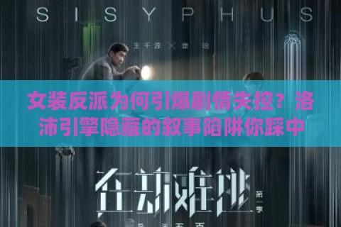 女装反派为何引爆剧情失控？洛沛引擎隐藏的叙事陷阱你踩中了吗