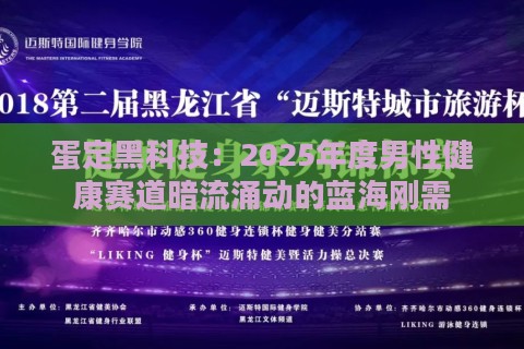 蛋定黑科技：2025年度男性健康赛道暗流涌动的蓝海刚需
