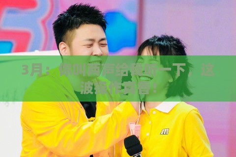 3月：你叫两声给我听一下，这波操作真香！