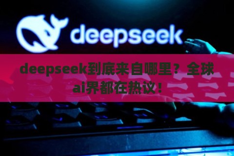 deepseek到底来自哪里？全球ai界都在热议！