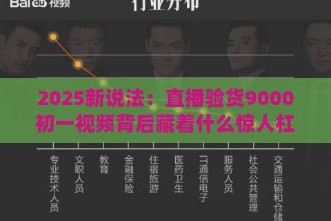 2025新说法：直播验货9000初一视频背后藏着什么惊人杠杆？