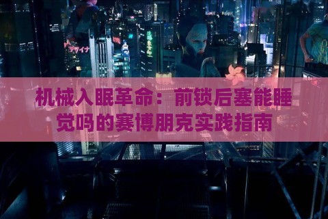 机械入眠革命：前锁后塞能睡觉吗的赛博朋克实践指南