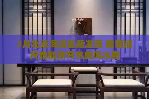 3月北京海淀区新发现 紫檀戒尺竟能改写书房风水局