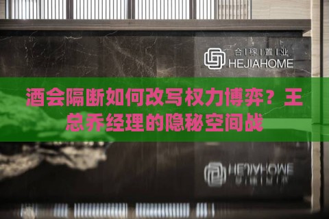 酒会隔断如何改写权力博弈？王总乔经理的隐秘空间战