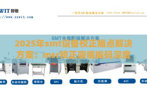 2025年smt设备校正痛点解决方案：msr校正吸嘴编码深度解析