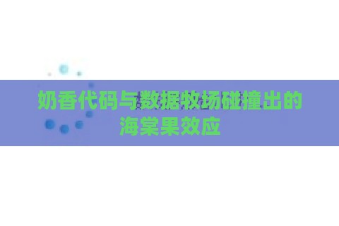 奶香代码与数据牧场碰撞出的海棠果效应