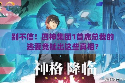 别不信！四神集团1首席总裁的逃妻竟扯出这些真相？