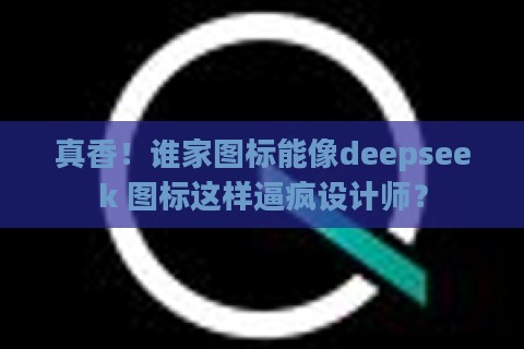 真香!谁家图标能像deepseek 图标这样逼疯设计师?