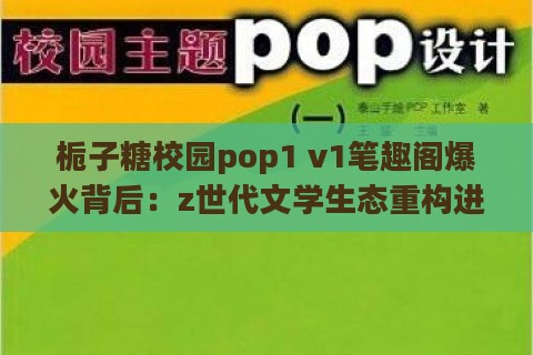 栀子糖校园pop1 v1笔趣阁爆火背后：z世代文学生态重构进行时？