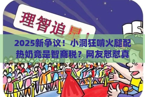 2025新争议！小洞狂啃火腿配热奶竟是智商税？网友怒怼真香背后藏了啥