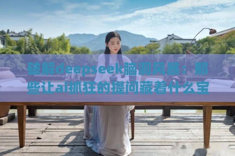 破解deepseek脑洞风暴：那些让ai抓狂的提问藏着什么宝藏？