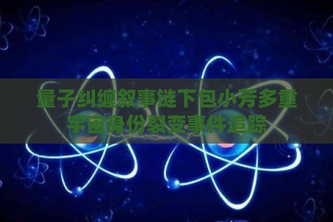 量子纠缠叙事链下包小芳多重宇宙身份裂变事件追踪