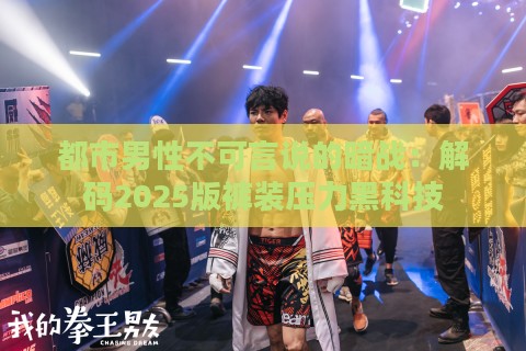 都市男性不可言说的暗战：解码2025版裤装压力黑科技