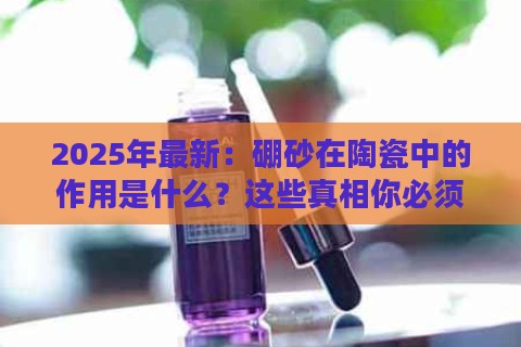 2025年最新：硼砂在陶瓷中的作用是什么？这些真相你必须知道！