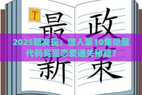 2025新发现：僧人第10集隐藏代码竟是恋爱通关秘籍？