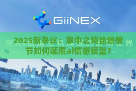 2025新争议：掌中之物劲爆情节如何颠覆ai情感模型？