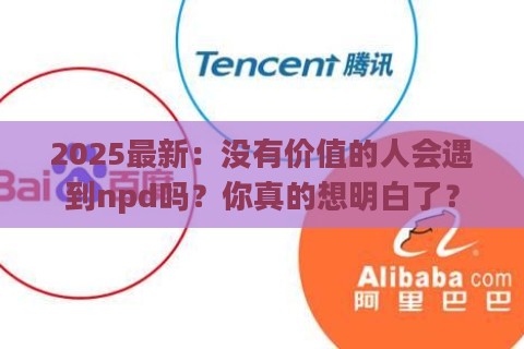 2025最新：没有价值的人会遇到npd吗？你真的想明白了？