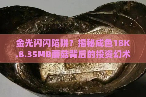 金光闪闪陷阱？揭秘成色18K.8.35MB蘑菇背后的投资幻术