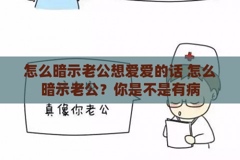 怎么暗示老公想爱爱的话 怎么暗示老公？你是不是有病
