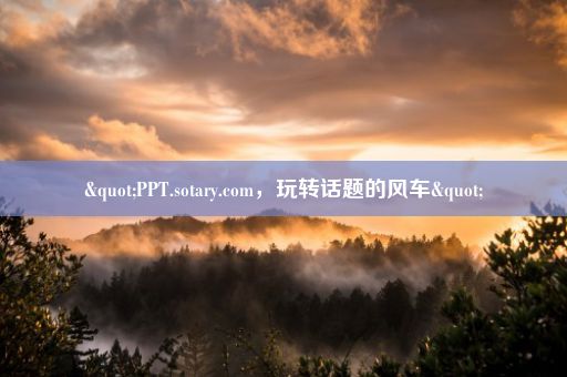 "PPT.sotary.com,玩转话题的风车"