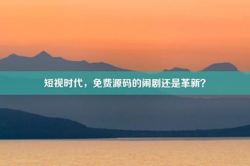 短视时代,免费源码的闹剧还是革新?