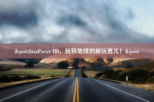 "JavaParser HD,玩转地球的新玩意儿!"