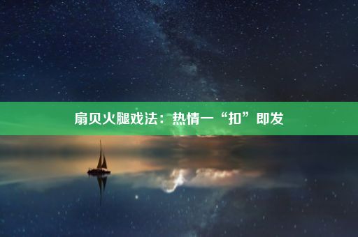 扇贝火腿戏法:热情一“扣”即发
