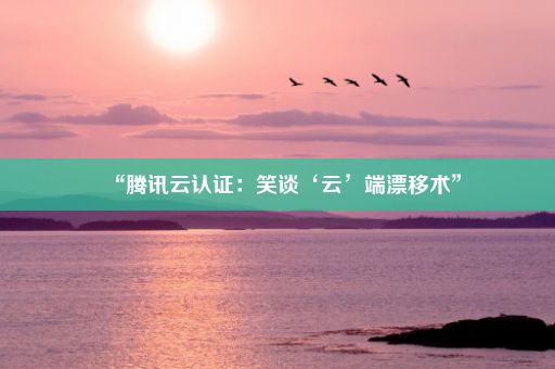 “腾讯云认证:笑谈‘云’端漂移术”