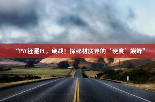 “PVC还是PC,硬战!探秘材质界的‘硬度’巅峰”