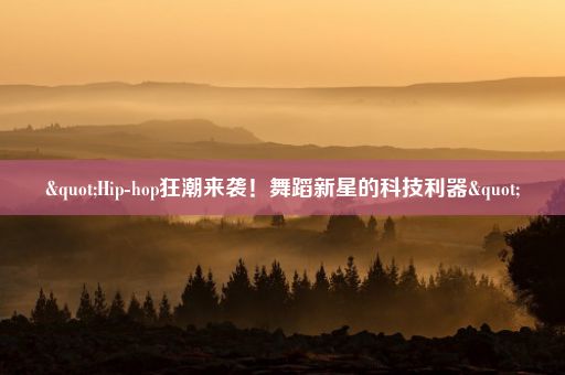 "Hip-hop狂潮来袭!舞蹈新星的科技利器"
