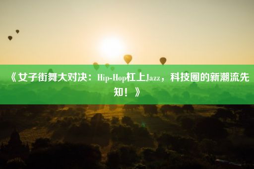 《女子街舞大对决:Hip-Hop杠上Jazz,科技圈的新潮流先知!》
