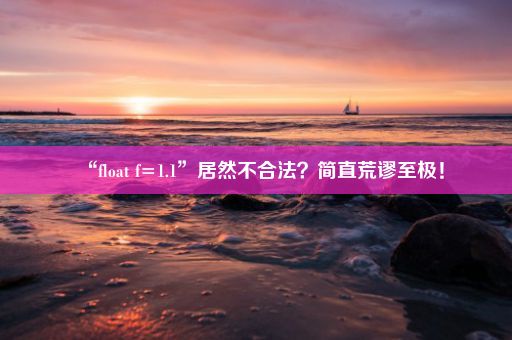 “float f=1.1”居然不合法?简直荒谬至极!