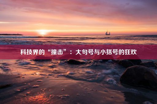 科技界的“撞击”:大句号与小括号的狂欢