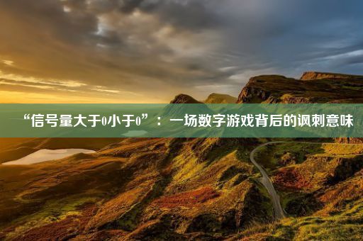 “信号量大于0小于0”:一场数字游戏背后的讽刺意味