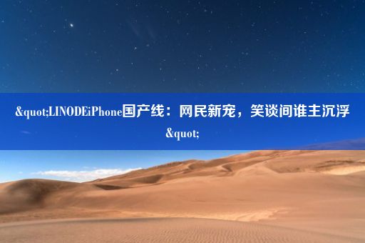 "LINODEiPhone国产线:网民新宠,笑谈间谁主沉浮"